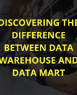 Discovering the difference between Data Warehouse and Data Mart.